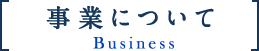 事業について Business