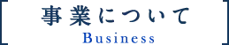 事業について Business